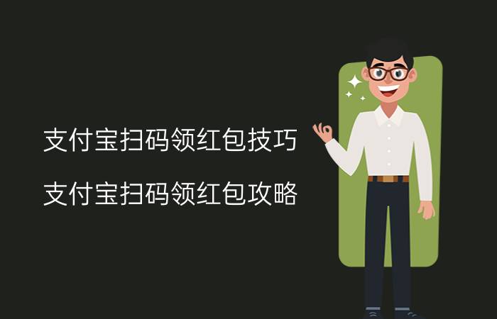 支付宝扫码领红包技巧 支付宝扫码领红包攻略